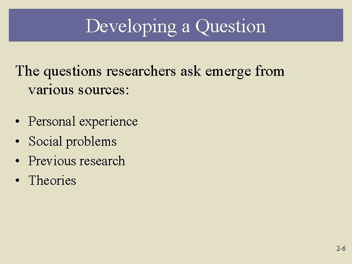 Developing a Question The questions researchers ask emerge from various sources: • • Personal