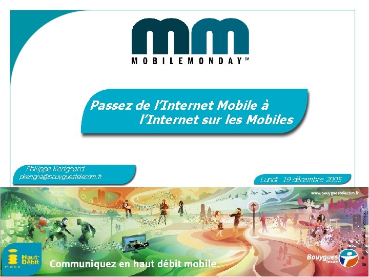 Passez de l’Internet Mobile à l’Internet sur les Mobiles Philippe Kerignard pkerigna@bouyguestelecom. fr Lundi