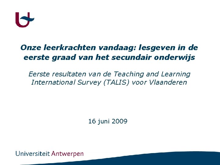 Onze leerkrachten vandaag: lesgeven in de eerste graad van het secundair onderwijs Eerste resultaten Onze leerkrachten vandaag: lesgeven in de eerste graad van het secundair onderwijs Eerste resultaten