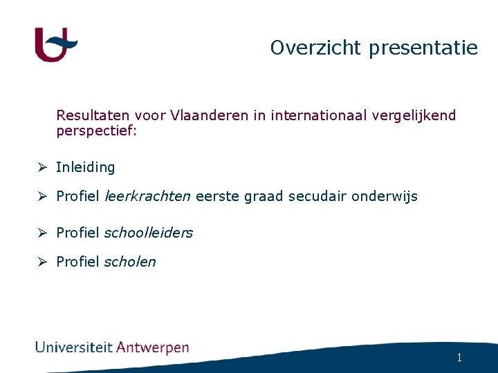 Overzicht presentatie Resultaten voor Vlaanderen in internationaal vergelijkend perspectief: Ø Inleiding Ø Profiel leerkrachten Overzicht presentatie Resultaten voor Vlaanderen in internationaal vergelijkend perspectief: Ø Inleiding Ø Profiel leerkrachten