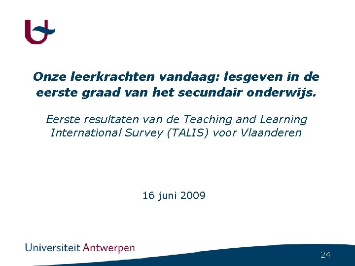 Onze leerkrachten vandaag: lesgeven in de eerste graad van het secundair onderwijs. Eerste resultaten Onze leerkrachten vandaag: lesgeven in de eerste graad van het secundair onderwijs. Eerste resultaten