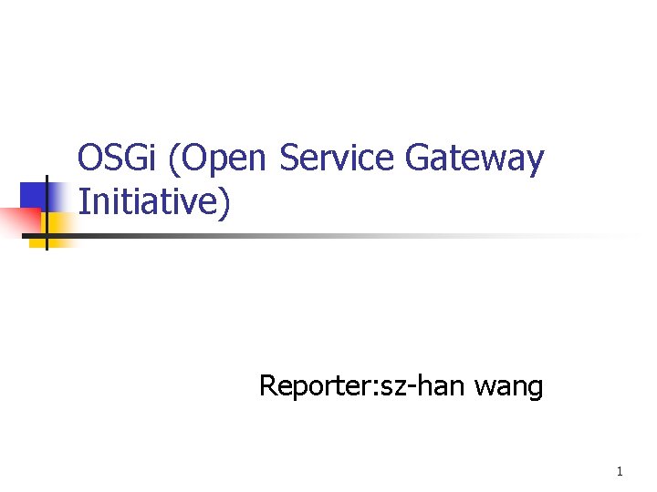 OSGi (Open Service Gateway Initiative) Reporter: sz-han wang 1 