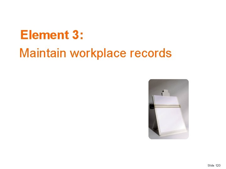Element 3: Maintain workplace records Slide 120 