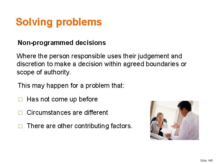 Solving problems Non-programmed decisions Where the person responsible uses their judgement and discretion to
