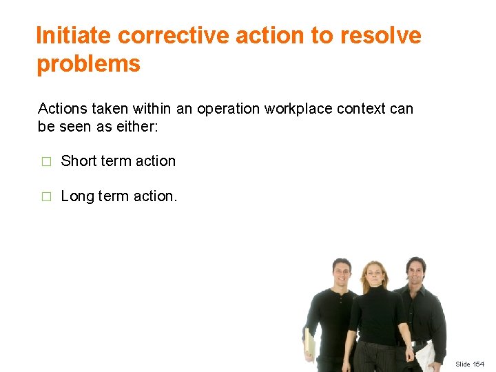 Initiate corrective action to resolve problems Actions taken within an operation workplace context can