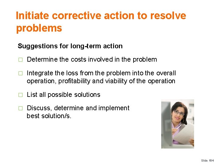 Initiate corrective action to resolve problems Suggestions for long-term action � Determine the costs