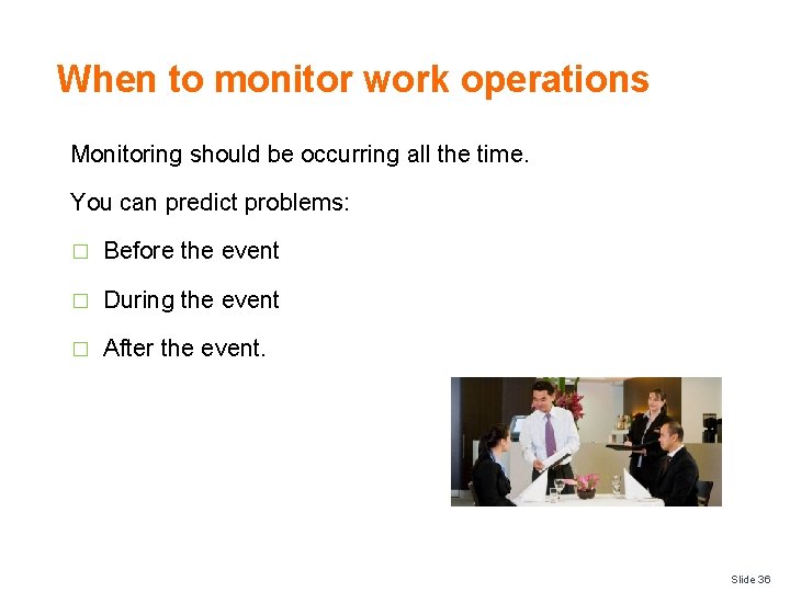When to monitor work operations Monitoring should be occurring all the time. You can