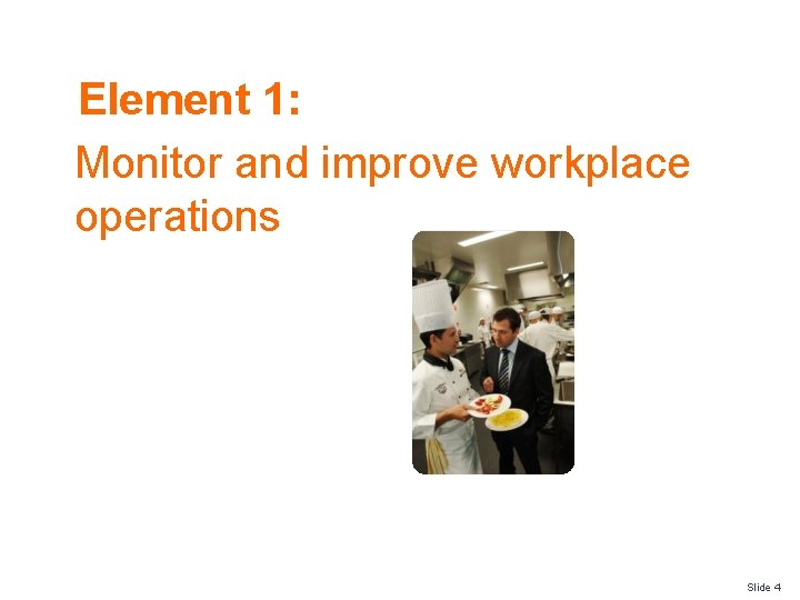 Element 1: Monitor and improve workplace operations Slide 4 