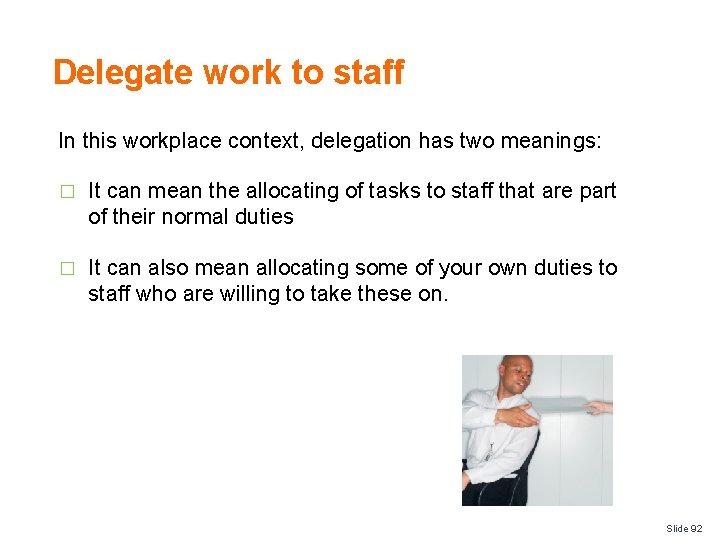 Delegate work to staff In this workplace context, delegation has two meanings: � It
