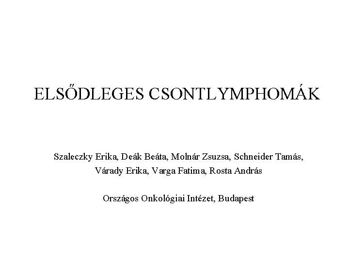 ELSŐDLEGES CSONTLYMPHOMÁK Szaleczky Erika, Deák Beáta, Molnár Zsuzsa, Schneider Tamás, Várady Erika, Varga Fatima,