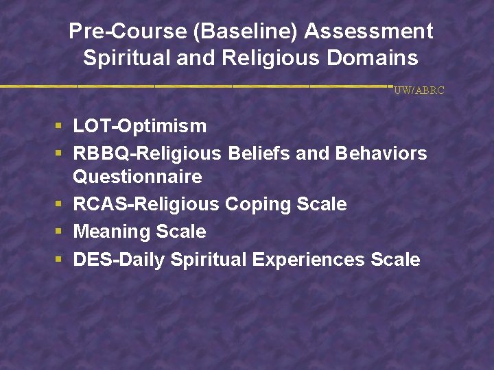 Pre-Course (Baseline) Assessment Spiritual and Religious Domains UW/ABRC § LOT-Optimism § RBBQ-Religious Beliefs and