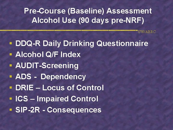 Pre-Course (Baseline) Assessment Alcohol Use (90 days pre-NRF) UW/ABRC § § § § DDQ-R