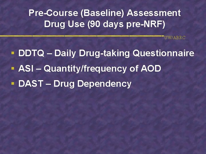 Pre-Course (Baseline) Assessment Drug Use (90 days pre-NRF) UW/ABRC § DDTQ – Daily Drug-taking