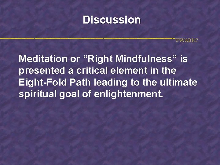 Discussion UW/ABRC Meditation or “Right Mindfulness” is presented a critical element in the Eight-Fold