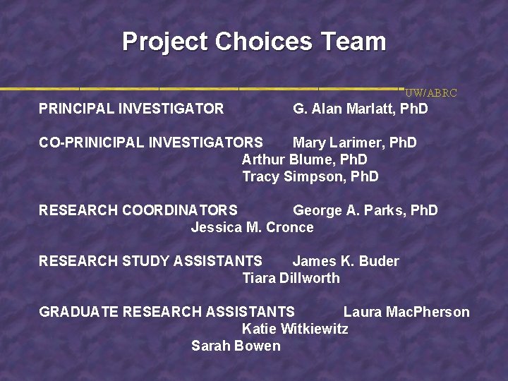 Project Choices Team UW/ABRC PRINCIPAL INVESTIGATOR G. Alan Marlatt, Ph. D CO-PRINICIPAL INVESTIGATORS Mary