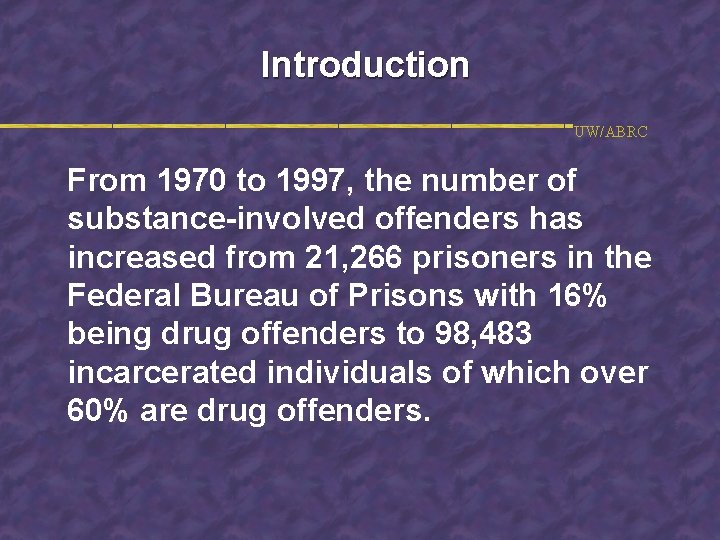 Introduction UW/ABRC From 1970 to 1997, the number of substance-involved offenders has increased from