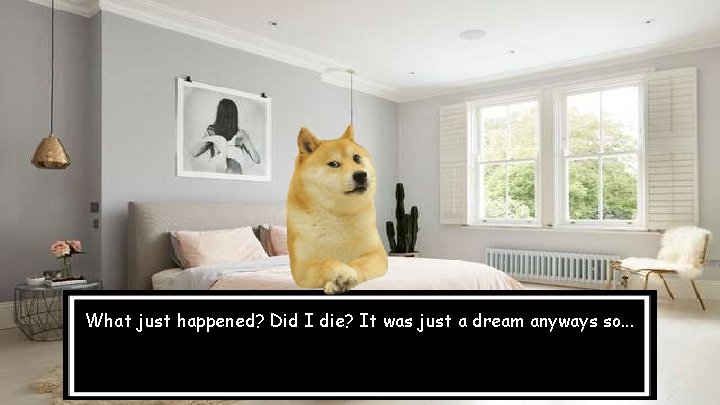 What just happened? Did I die? It was just a dream anyways so. .