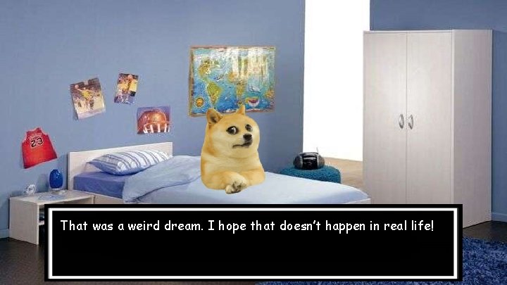 That was a weird dream. I hope that doesn’t happen in real life! 