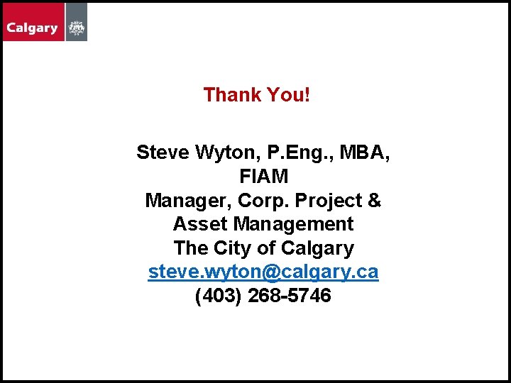 Thank You! Steve Wyton, P. Eng. , MBA, FIAM Manager, Corp. Project & Asset