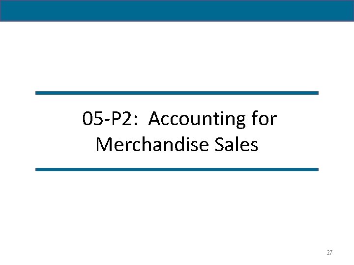 05 -P 2: Accounting for Merchandise Sales 27 