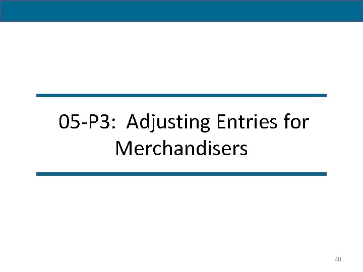 05 -P 3: Adjusting Entries for Merchandisers 40 