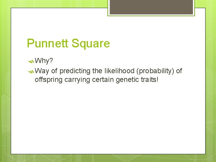 Punnett Square Why? Way of predicting the likelihood (probability) of offspring carrying certain genetic