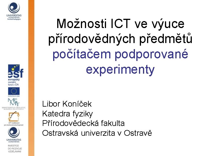 Možnosti ICT ve výuce přírodovědných předmětů počítačem podporované experimenty Libor Koníček Katedra fyziky Přírodovědecká
