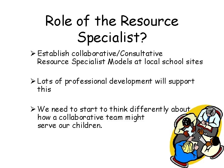 Role of the Resource Specialist? Ø Establish collaborative/Consultative Resource Specialist Models at local school