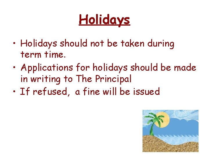 Holidays • Holidays should not be taken during term time. • Applications for holidays