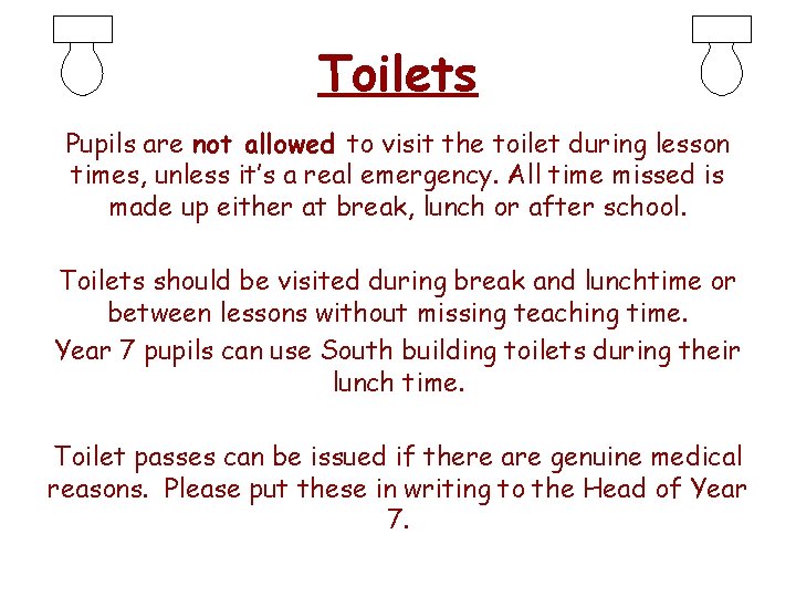 Toilets Pupils are not allowed to visit the toilet during lesson times, unless it’s