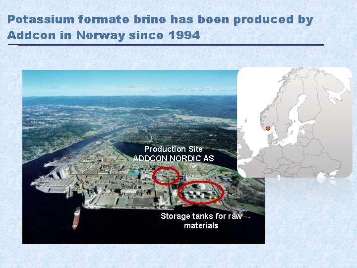 Potassium formate brine has been produced by Addcon in Norway since 1994 Production Site