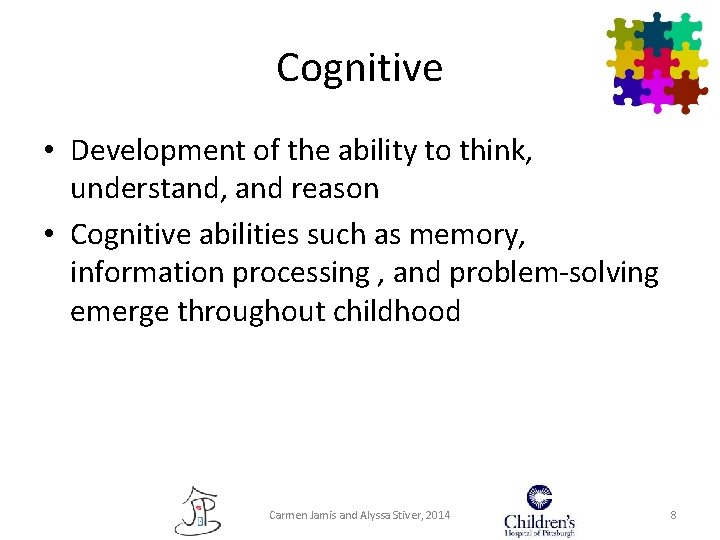 Cognitive • Development of the ability to think, understand, and reason • Cognitive abilities Cognitive • Development of the ability to think, understand, and reason • Cognitive abilities