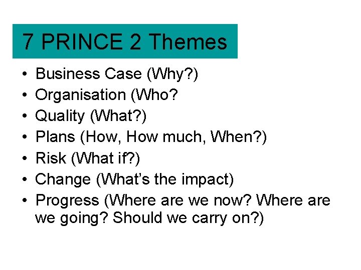 7 PRINCE 2 Themes • • Business Case (Why? ) Organisation (Who? Quality (What?