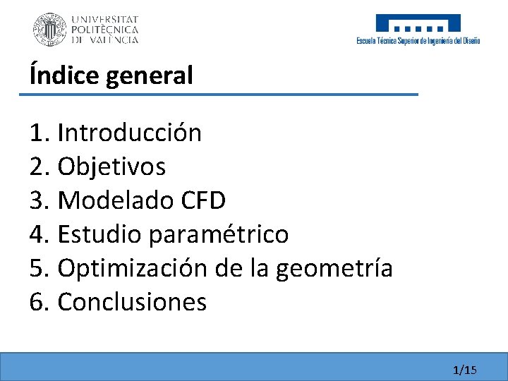 Índice general 1. Introducción 2. Objetivos 3. Modelado CFD 4. Estudio paramétrico 5. Optimización Índice general 1. Introducción 2. Objetivos 3. Modelado CFD 4. Estudio paramétrico 5. Optimización