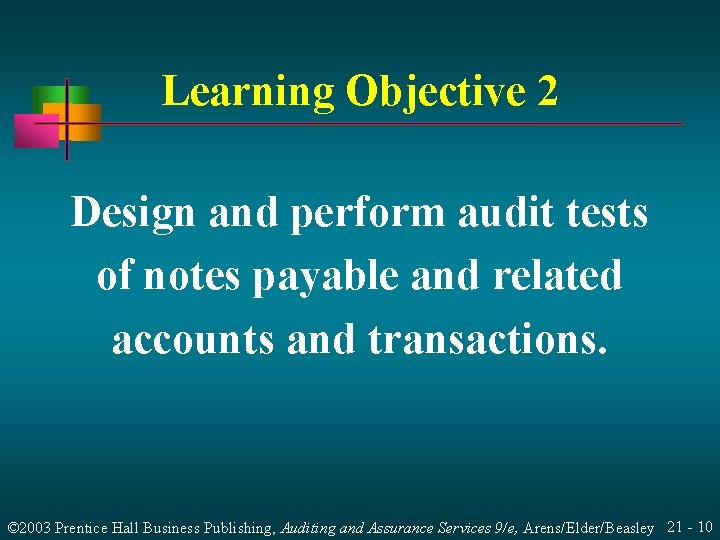 Learning Objective 2 Design and perform audit tests of notes payable and related accounts Learning Objective 2 Design and perform audit tests of notes payable and related accounts