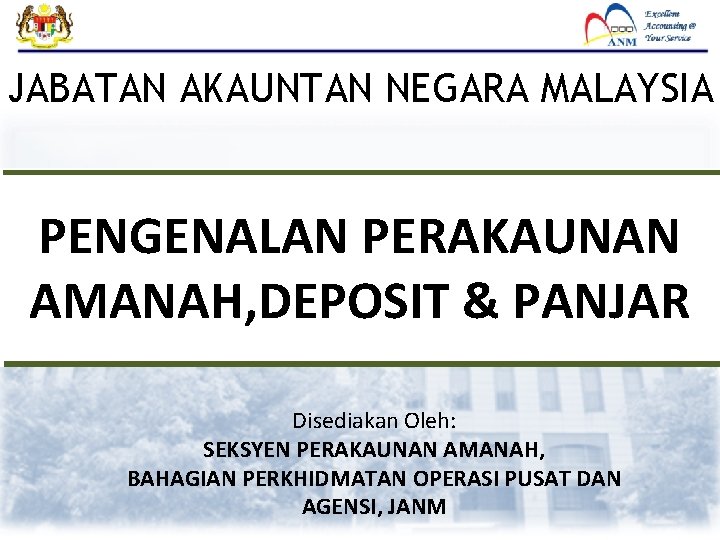 JABATAN AKAUNTAN NEGARA MALAYSIA PENGENALAN PERAKAUNAN AMANAH, DEPOSIT & PANJAR Disediakan Oleh: SEKSYEN PERAKAUNAN