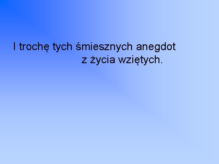 I trochę tych śmiesznych anegdot z życia wziętych. 