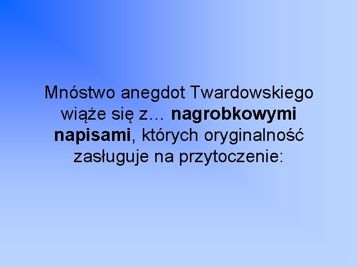 Mnóstwo anegdot Twardowskiego wiąże się z… nagrobkowymi napisami, których oryginalność zasługuje na przytoczenie: 