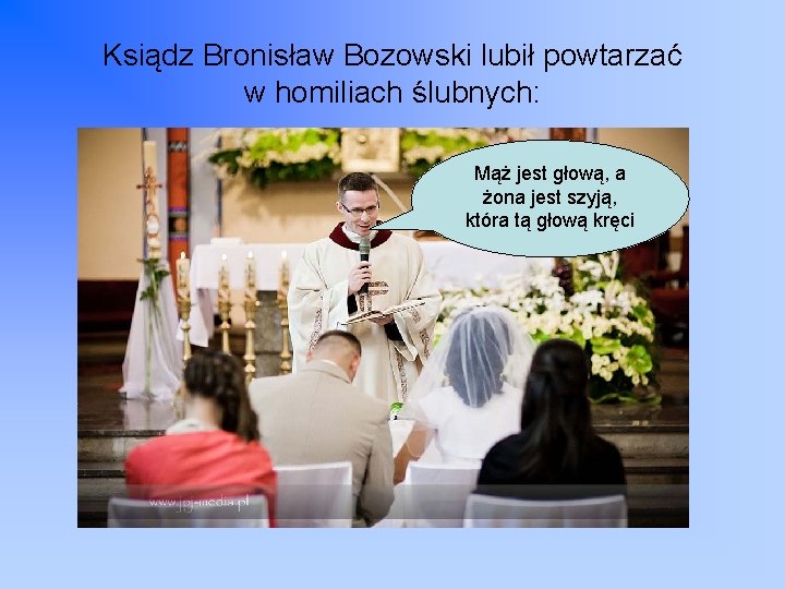 Ksiądz Bronisław Bozowski lubił powtarzać w homiliach ślubnych: Mąż jest głową, a żona jest