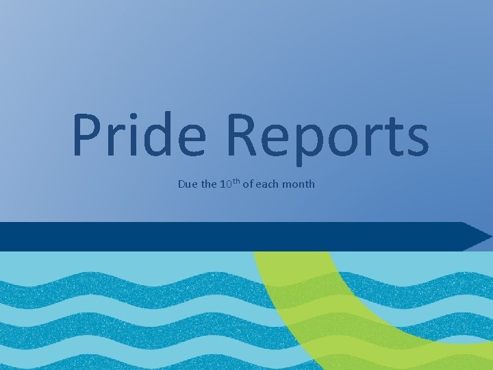 Pride Reports Due the 10 th of each month 