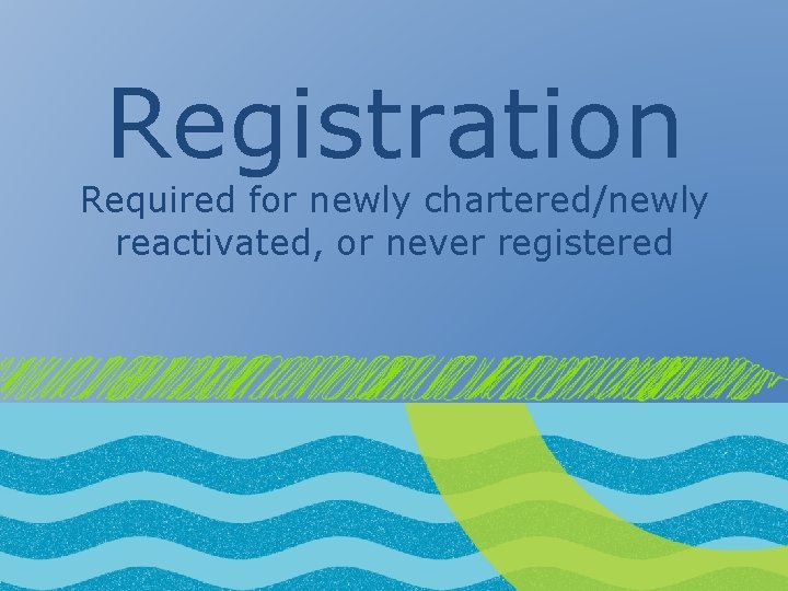 Registration Required for newly chartered/newly reactivated, or never registered 