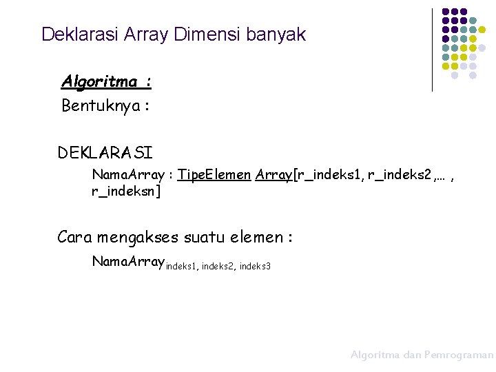 Deklarasi Array Dimensi banyak Algoritma : Bentuknya : DEKLARASI Nama. Array : Tipe. Elemen