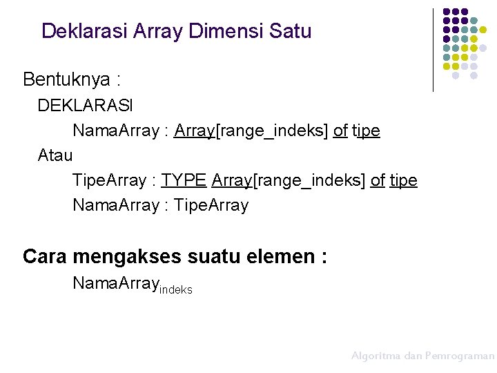 Deklarasi Array Dimensi Satu Bentuknya : DEKLARASI Nama. Array : Array[range_indeks] of tipe Atau