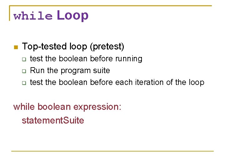 while Loop Top-tested loop (pretest) test the boolean before running Run the program suite