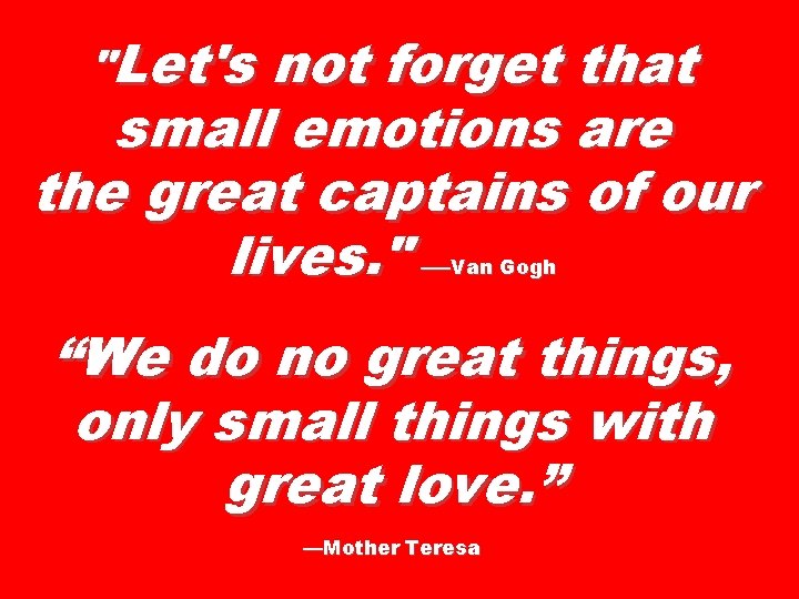 "Let's not forget that small emotions are the great captains of our lives. "