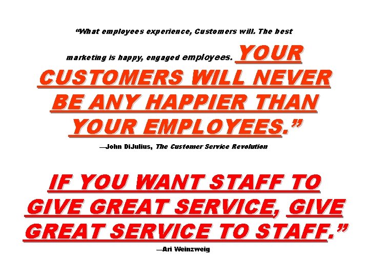 “What employees experience, Customers will. The best YOUR CUSTOMERS WILL NEVER BE ANY HAPPIER
