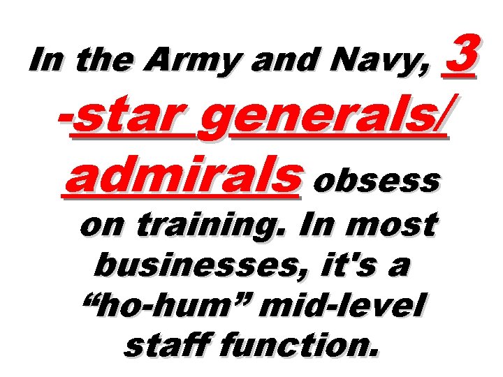 In the Army and Navy, 3 -star generals/ admirals obsess on training. In most