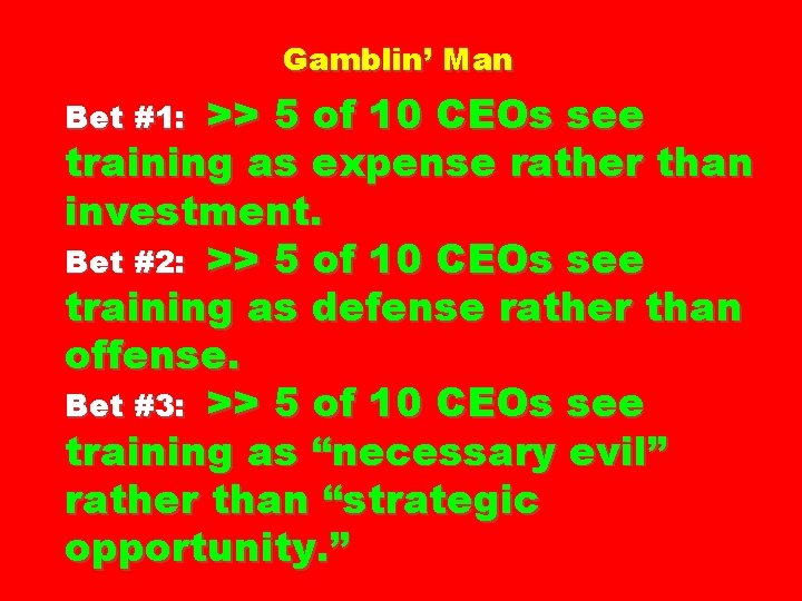 Gamblin’ Man >> 5 of 10 CEOs see training as expense rather than investment.