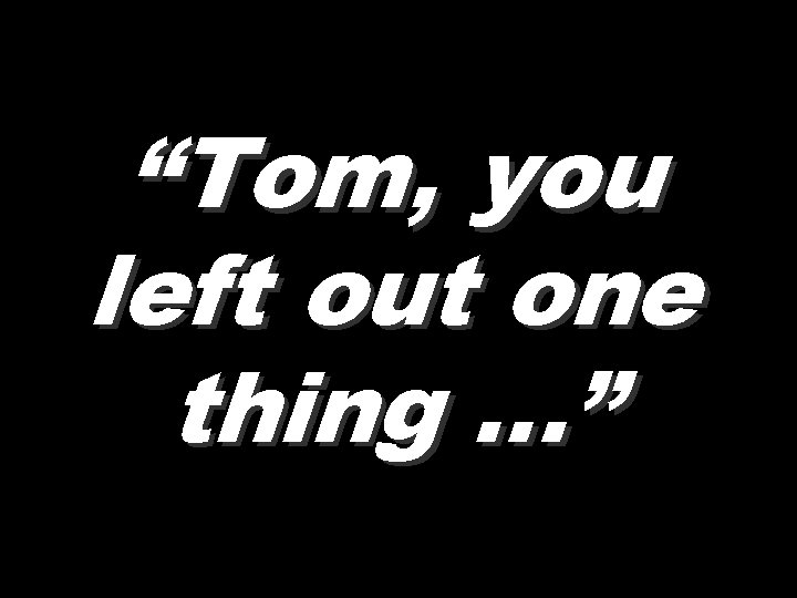 “Tom, you left out one thing …” 
