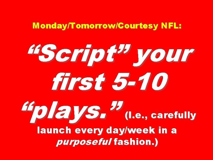 Monday/Tomorrow/Courtesy NFL: “Script” your first 5 -10 “plays. ” (I. e. , carefully launch